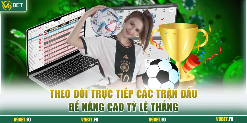 theo doi truc tiep cac tran dau de nang cao ty le thang Theo dõi trực tiếp các trận đấu để nâng cao tỷ lệ thắng